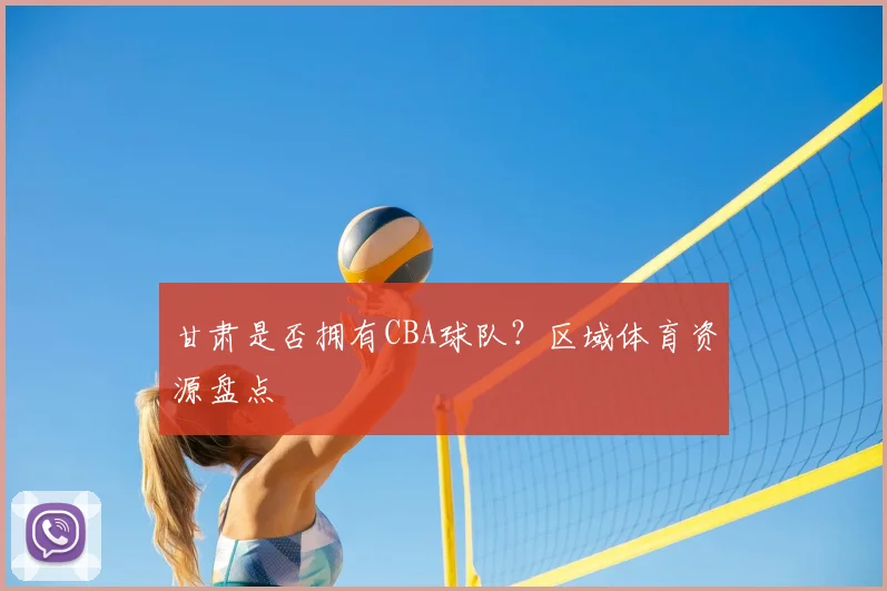 甘肃是否拥有CBA球队?区域体育资源盘点