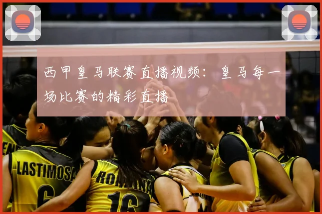 西甲皇马联赛直播视频:皇马每一场比赛的精彩直播