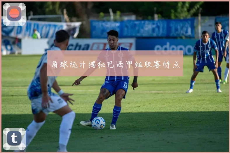 角球统计揭秘巴西甲组联赛特点