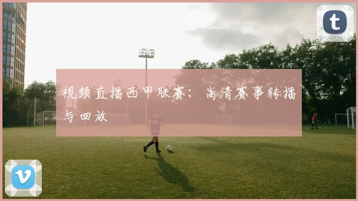 视频直播西甲联赛:高清赛事转播与回放