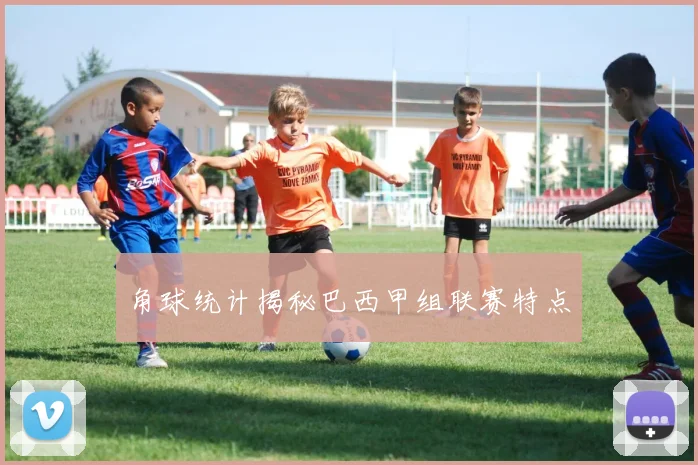 角球统计揭秘巴西甲组联赛特点